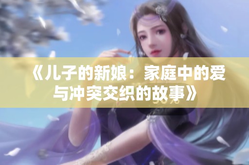 《儿子的新娘：家庭中的爱与冲突交织的故事》