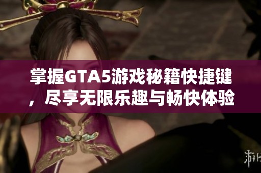 掌握GTA5游戏秘籍快捷键，尽享无限乐趣与畅快体验