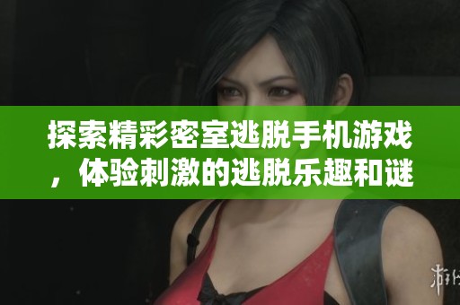 探索精彩密室逃脱手机游戏，体验刺激的逃脱乐趣和谜题挑战