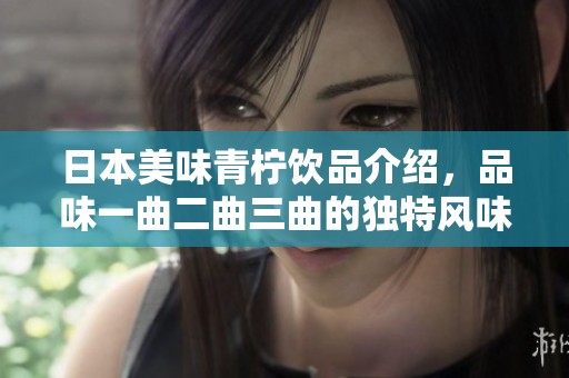 日本美味青柠饮品介绍，品味一曲二曲三曲的独特风味