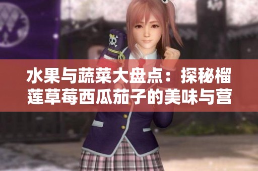 水果与蔬菜大盘点：探秘榴莲草莓西瓜茄子的美味与营养