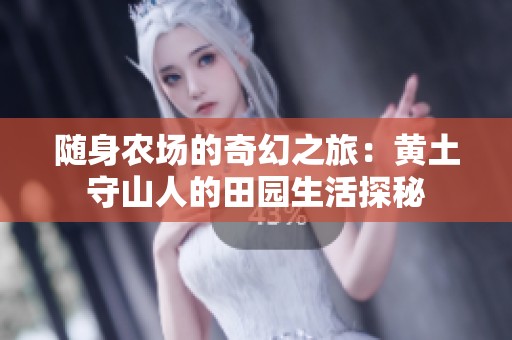 随身农场的奇幻之旅：黄土守山人的田园生活探秘