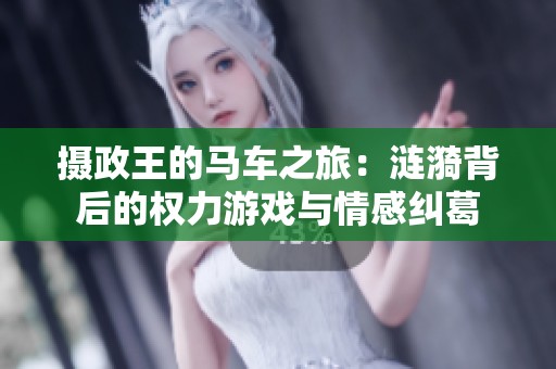 摄政王的马车之旅：涟漪背后的权力游戏与情感纠葛
