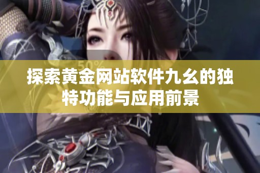 探索黄金网站软件九幺的独特功能与应用前景