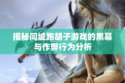 揭秘同城跑胡子游戏的黑幕与作弊行为分析