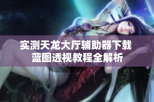 实测天龙大厅辅助器下载 蓝图透视教程全解析