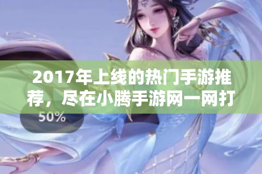 2017年上线的热门手游推荐，尽在小腾手游网一网打尽