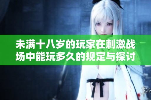 未满十八岁的玩家在刺激战场中能玩多久的规定与探讨