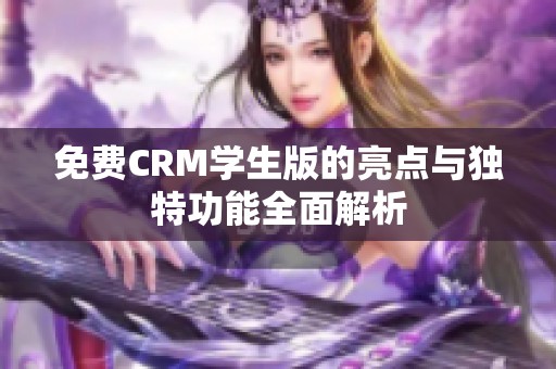 免费CRM学生版的亮点与独特功能全面解析