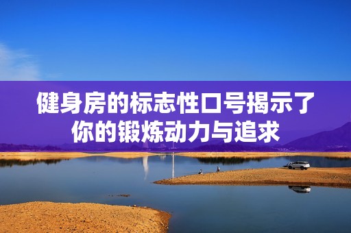 健身房的标志性口号揭示了你的锻炼动力与追求