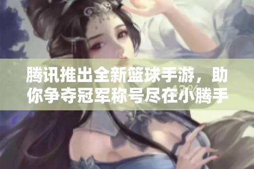 腾讯推出全新篮球手游，助你争夺冠军称号尽在小腾手游网！