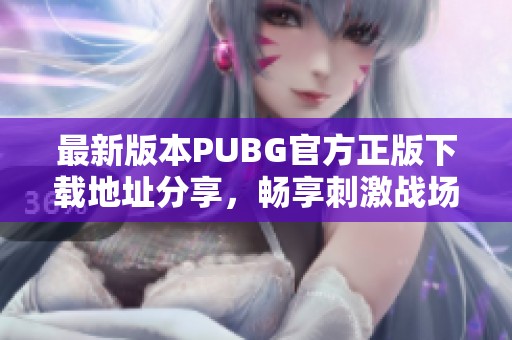 最新版本PUBG官方正版下载地址分享，畅享刺激战场体验