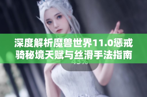 深度解析魔兽世界11.0惩戒骑秘境天赋与丝滑手法指南