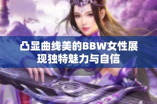 凸显曲线美的BBW女性展现独特魅力与自信