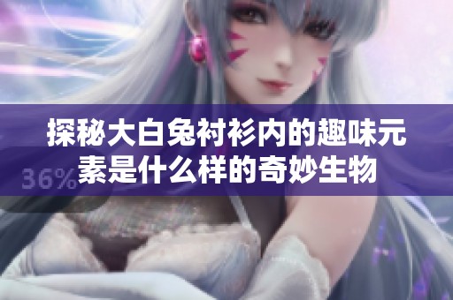 探秘大白兔衬衫内的趣味元素是什么样的奇妙生物