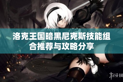 洛克王国暗黑尼克斯技能组合推荐与攻略分享