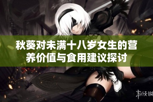 秋葵对未满十八岁女生的营养价值与食用建议探讨
