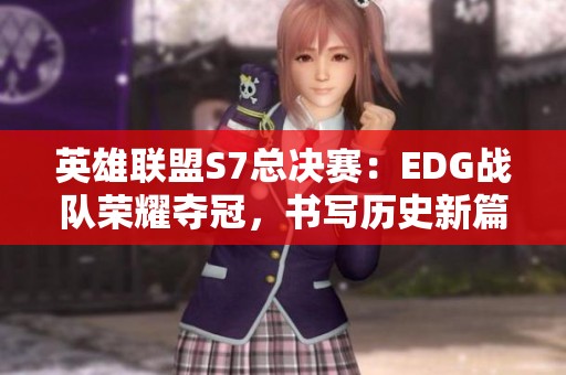 英雄联盟S7总决赛：EDG战队荣耀夺冠，书写历史新篇章