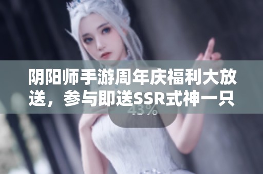 阴阳师手游周年庆福利大放送，参与即送SSR式神一只