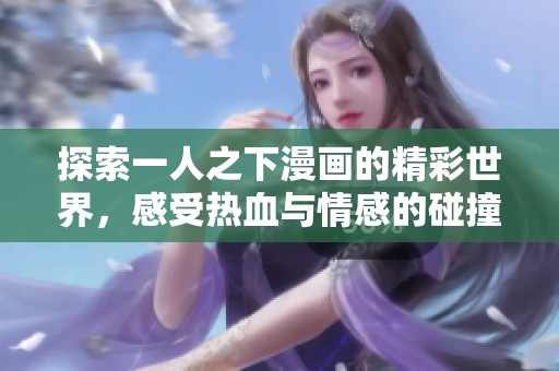 探索一人之下漫画的精彩世界，感受热血与情感的碰撞