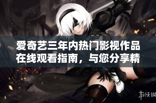爱奇艺三年内热门影视作品在线观看指南，与您分享精彩片单