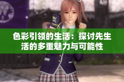 色彩引领的生活：探讨先生活的多重魅力与可能性
