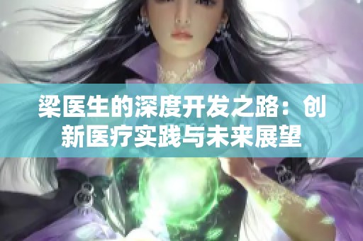 梁医生的深度开发之路：创新医疗实践与未来展望