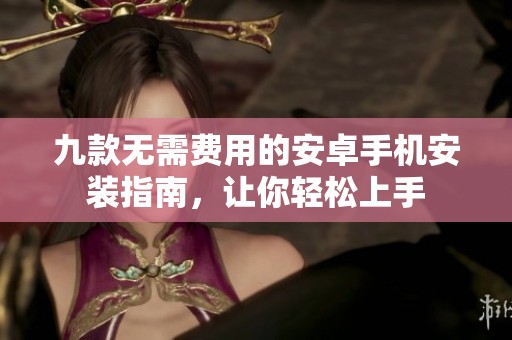 九款无需费用的安卓手机安装指南，让你轻松上手