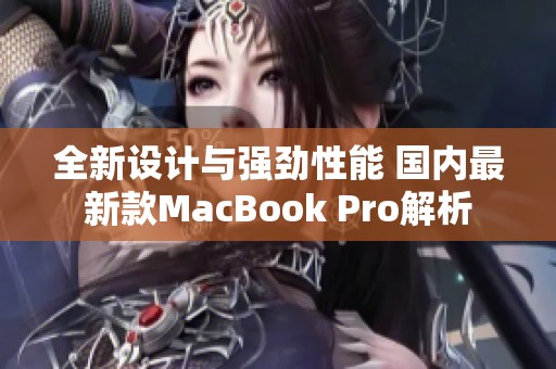全新设计与强劲性能 国内最新款MacBook Pro解析