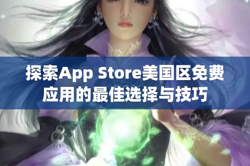 探索App Store美国区免费应用的最佳选择与技巧