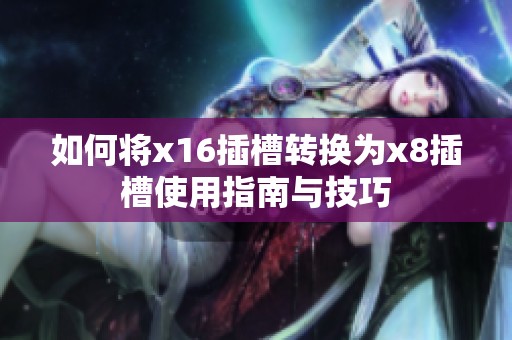 如何将x16插槽转换为x8插槽使用指南与技巧