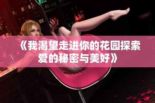 《我渴望走进你的花园探索爱的秘密与美好》