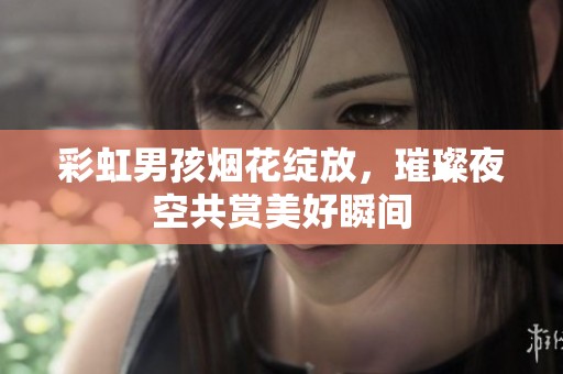 彩虹男孩烟花绽放，璀璨夜空共赏美好瞬间