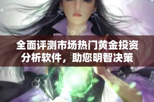 全面评测市场热门黄金投资分析软件，助您明智决策