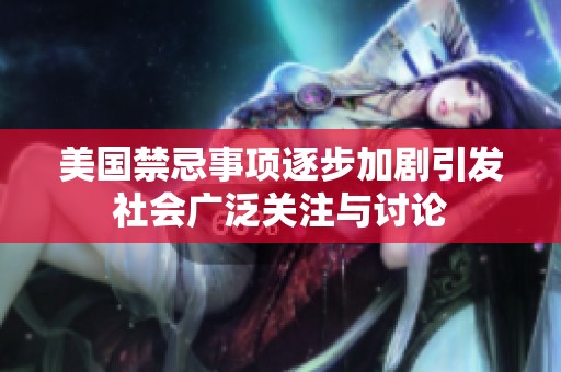 美国禁忌事项逐步加剧引发社会广泛关注与讨论