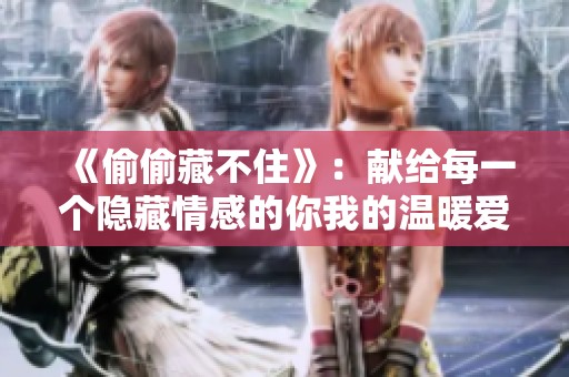 《偷偷藏不住》：献给每一个隐藏情感的你我的温暖爱情剧