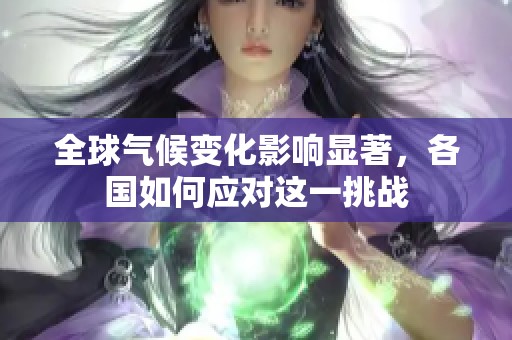 全球气候变化影响显著，各国如何应对这一挑战