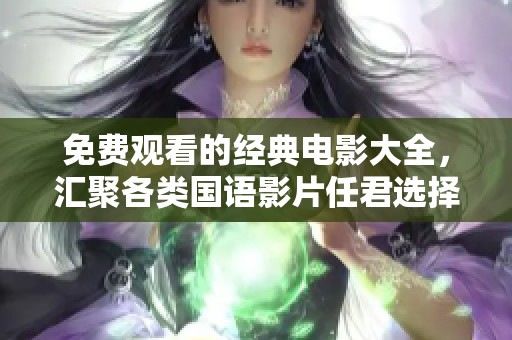 免费观看的经典电影大全，汇聚各类国语影片任君选择