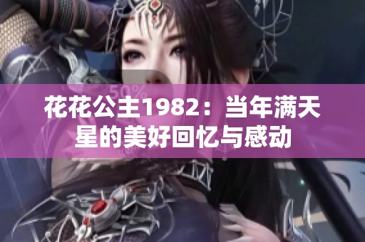 花花公主1982：当年满天星的美好回忆与感动