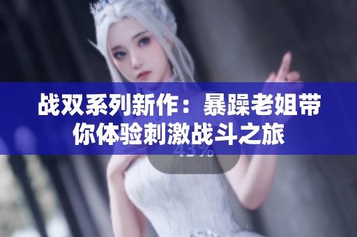 战双系列新作：暴躁老姐带你体验刺激战斗之旅