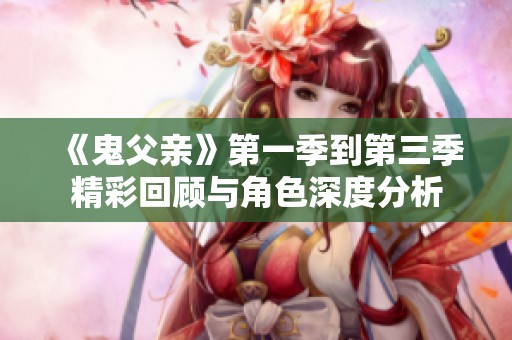 《鬼父亲》第一季到第三季精彩回顾与角色深度分析