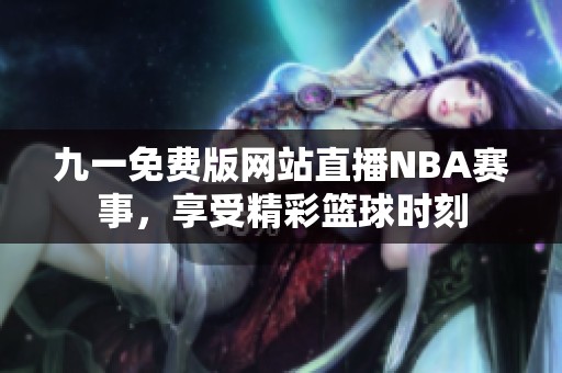 九一免费版网站直播NBA赛事，享受精彩篮球时刻