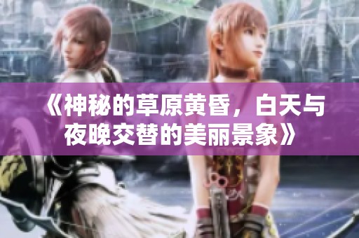 《神秘的草原黄昏，白天与夜晚交替的美丽景象》