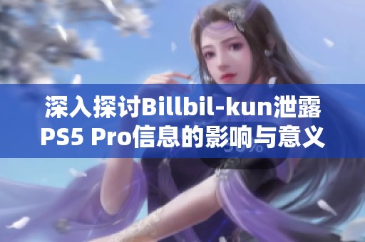 深入探讨Billbil-kun泄露PS5 Pro信息的影响与意义