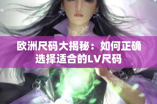 欧洲尺码大揭秘：如何正确选择适合的LV尺码