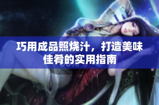 巧用成品照烧汁，打造美味佳肴的实用指南