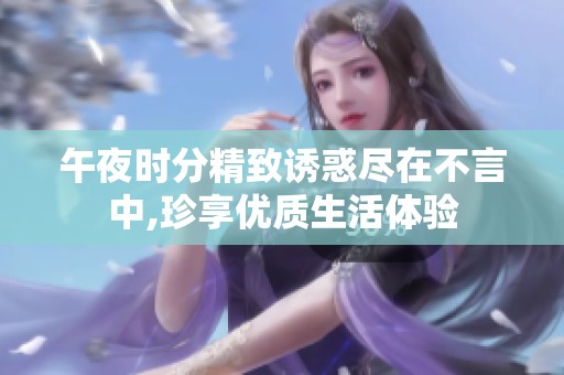 午夜时分精致诱惑尽在不言中,珍享优质生活体验
