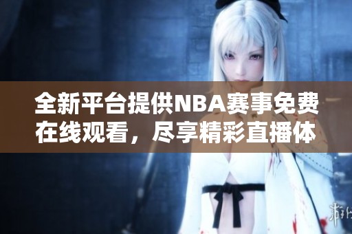 全新平台提供NBA赛事免费在线观看，尽享精彩直播体验