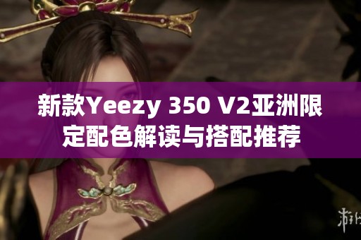 新款Yeezy 350 V2亚洲限定配色解读与搭配推荐
