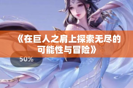 《在巨人之肩上探索无尽的可能性与冒险》